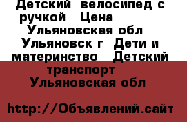 Детский  велосипед с ручкой › Цена ­ 3 500 - Ульяновская обл., Ульяновск г. Дети и материнство » Детский транспорт   . Ульяновская обл.